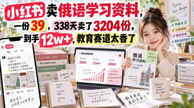 小红书卖俄语学习资料，一份39，338天卖了3204份，到手12w+，教育赛道太香了-旺仔资源库