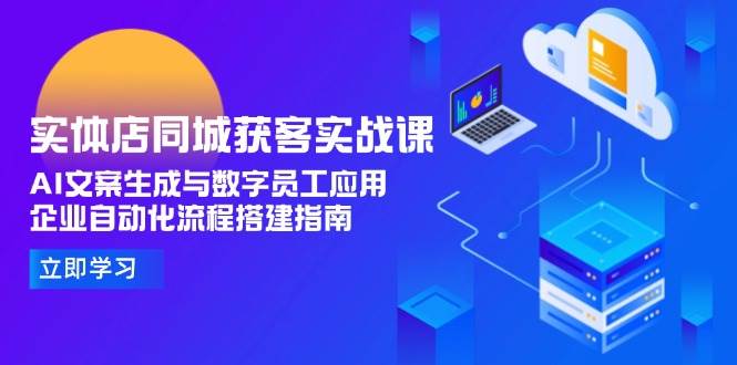 实体店同城获客实战课，AI文案生成与数字员工应用,企业自动化流程搭建指南-旺仔资源库
