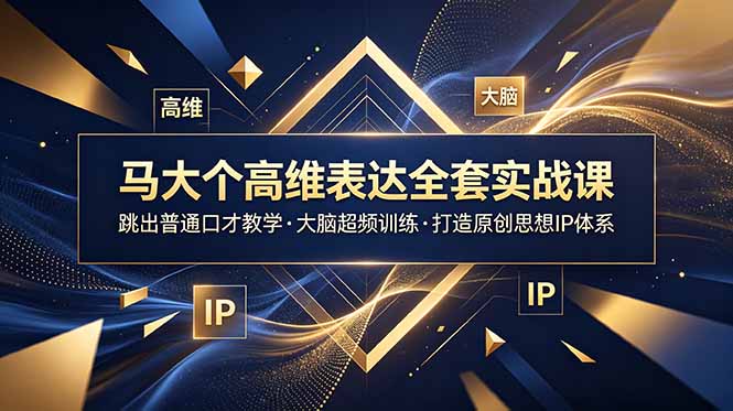 马大个高维表达全套实战课,跳出普通口才教学,大脑超频训练打造原创思想IP体系-旺仔资源库