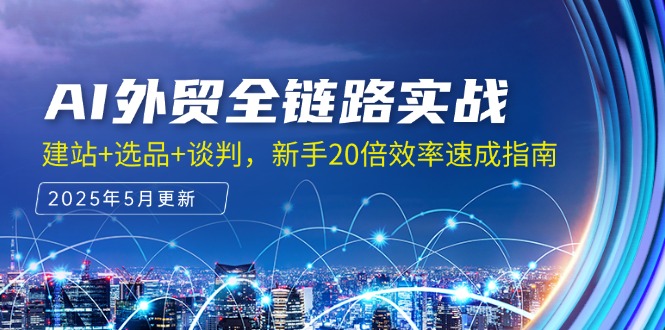 AI外贸全链路实战，建站+选品+谈判，新手20倍效率速成指南-旺仔资源库