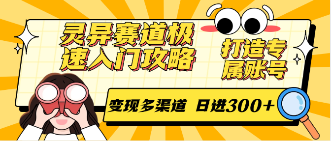 灵异赛道极速入门攻略，打造专属账号，变现多渠道 日进300+-旺仔资源库