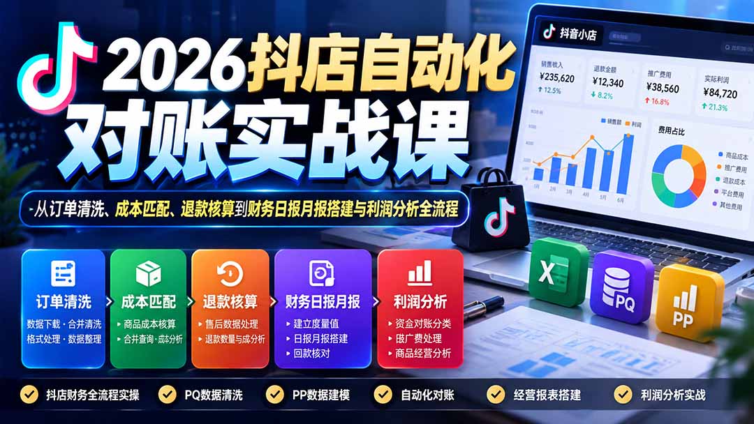 2026抖店自动化对账实战课：从订单清洗、成本匹配、退款核算到财务日报月报搭建与利润分析全流程-旺仔资源库