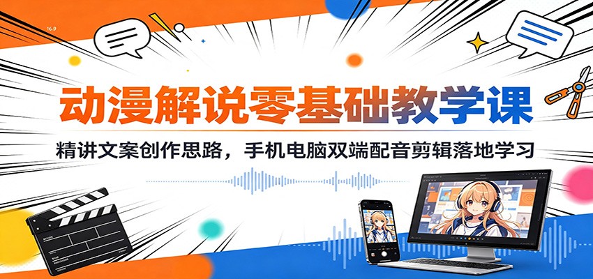 动漫解说零基础教学课:精讲文案创作思路,手机电脑双端配音剪辑落地学习-旺仔资源库