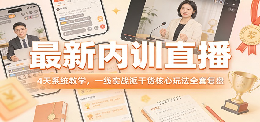 最新内训直播,4天系统教学,一线实战派干货核心玩法全套复盘-旺仔资源库