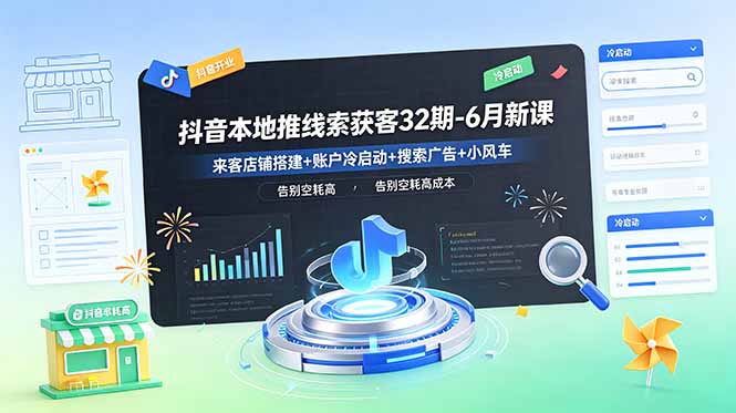 抖音本地推线索获客32期-6月新课:来客店铺搭建+账户冷启动+搜索广告+小风车,告别空耗高成本-旺仔资源库