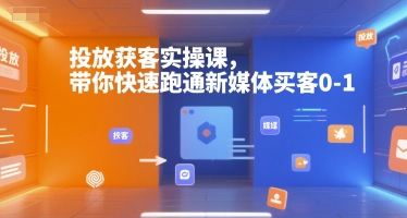 投放获客实操课，带你快速跑通新媒体买客0-1-旺仔资源库