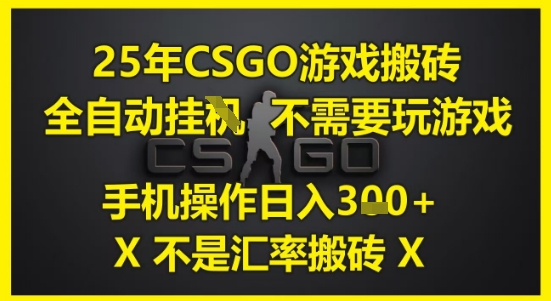 25年CSGO游戏搬砖，全自动运行，不需要玩游戏，手机操作日入3张(不是汇率搬砖)【揭秘】-旺仔资源库