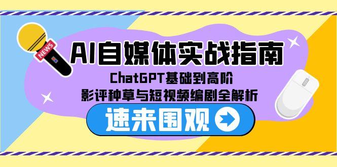 AI自媒体实战指南，ChatGPT基础到高阶，影评种草与短视频编剧全解析-旺仔资源库