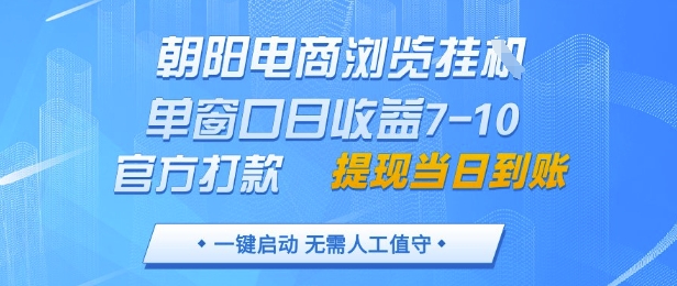 朝阳电商浏览挂G，单窗口日收益7-10，官方打款，单日提现到账，支持手机电脑【揭秘】-旺仔资源库