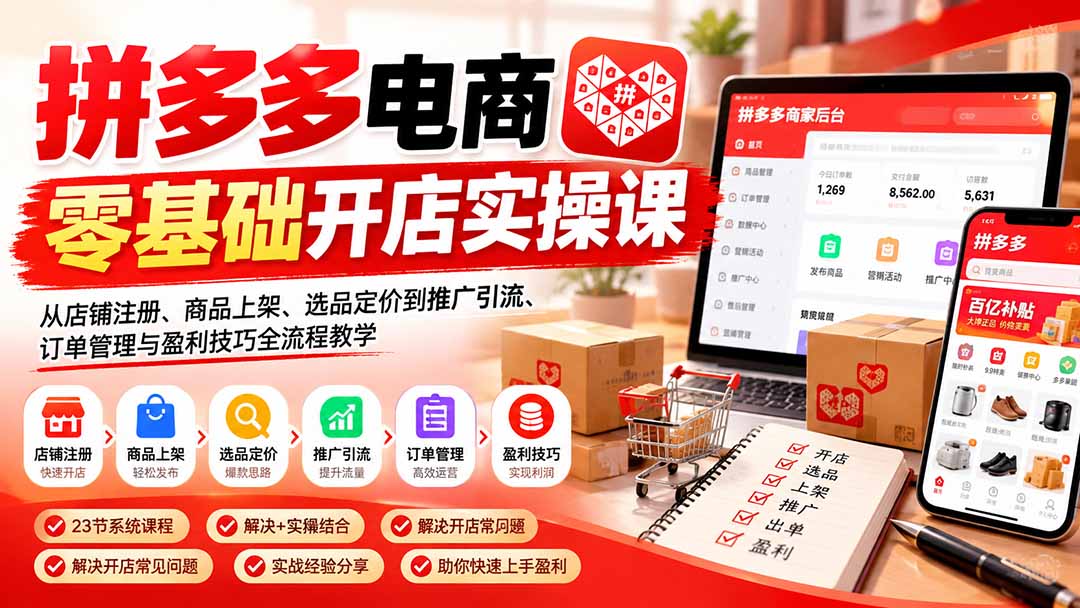 拼多多电商零基础开店实操课:从店铺注册、商品上架、选品定价到推广引流、订单管理与盈利技巧全流程教学-旺仔资源库