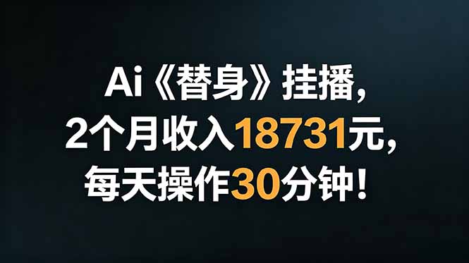 Ai替身挂播，2个月收入18731元，每天操作30分钟！-旺仔资源库