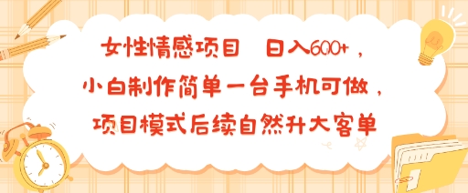 女性情感项目 小白制作简单一台手机可做 项目模式后续自然升大客单 日入6张-旺仔资源库