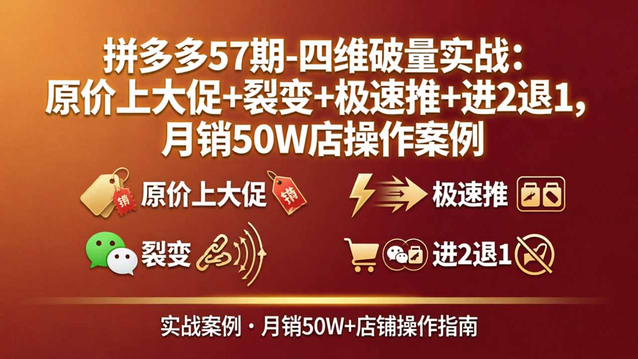 拼多多57期-四维破量实战：原价上大促+裂变+极速推+进2退1，月销50W店操作案例-旺仔资源库
