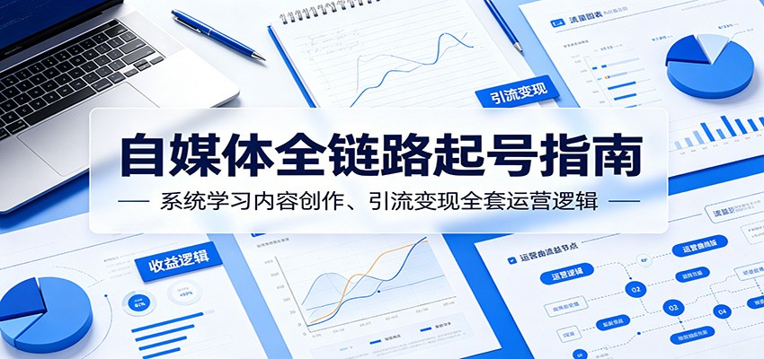 自媒体全链路起号指南：系统学习内容创作、引流变现全套运营逻辑-旺仔资源库