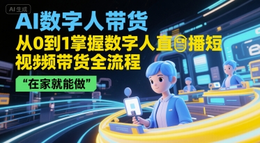 AI数字人带货，从0到1掌握数字人直播短视频带货全流程，在家就能做-旺仔资源库