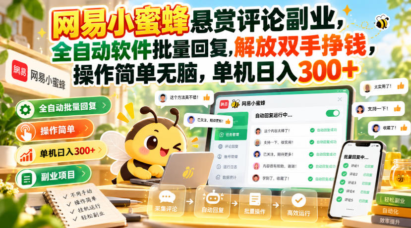 网易小蜜蜂悬赏评论副业，全自动软件批量回复，解放双手挣钱，操作简单无脑，单机日入300+【揭秘】-旺仔资源库