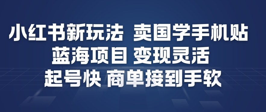 小红书新玩法，卖国学手机贴，蓝海项目，变现灵活，起号快，商单接到手软-旺仔资源库