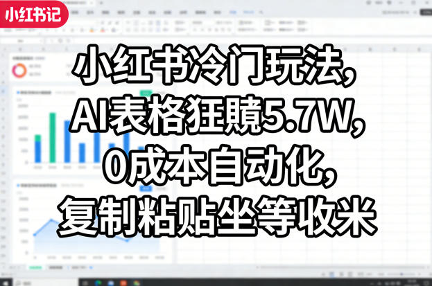 小红书冷门玩法，AI表格狂賺5.7W，0成本自动化，复制粘贴坐等收米-旺仔资源库