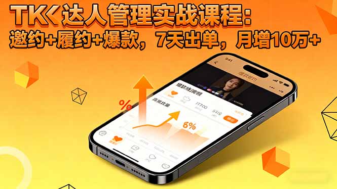 TK达人管理实战课程:邀约+履约+爆款,7天出单,月增10万+-旺仔资源库