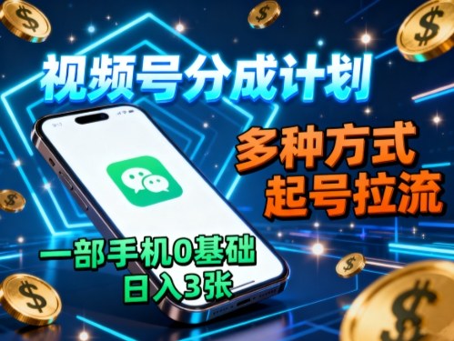 视频号分成计划，多种方式起号拉流，一部手机0基础日入3张-旺仔资源库