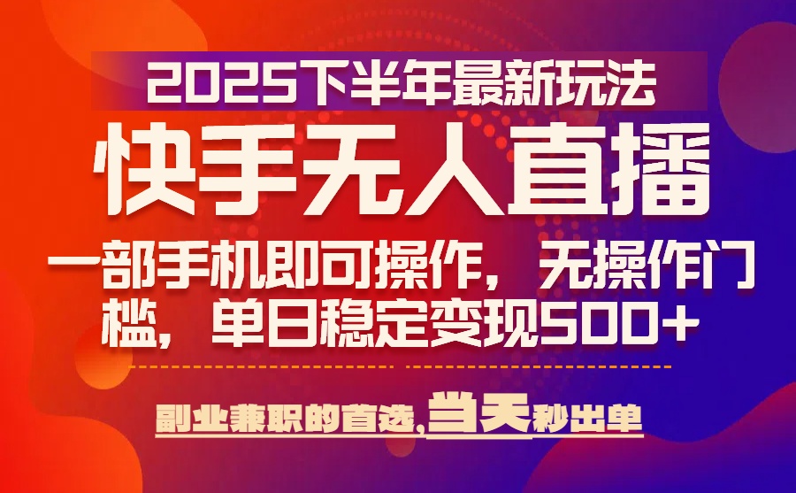 25年快手无人直播最新玩法，当天可出单，一部手机即可操作-旺仔资源库