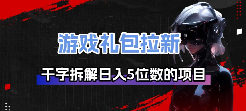 游戏礼包拉新_千字拆解日入5位数的项目逻辑-旺仔资源库