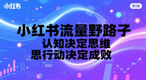 小红书流量野路子，认知决定思维，思维决定行动，行动决定成败-旺仔资源库