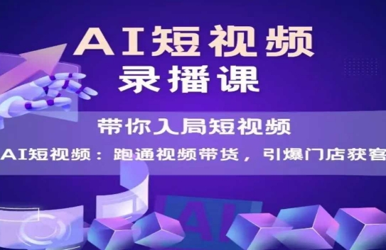AI短视频爆款，带你入局短视频，跑通视频带货，引爆门店获客-旺仔资源库