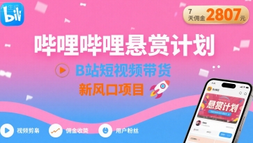 哔哩哔哩悬赏计划，B站短视频带货，7天佣金2807，新风口项目-旺仔资源库