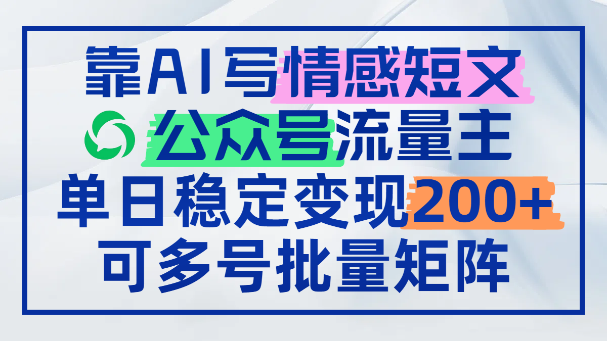 靠AI写情感短文，公众号流量主日赚200+，可多号批量矩阵-旺仔资源库