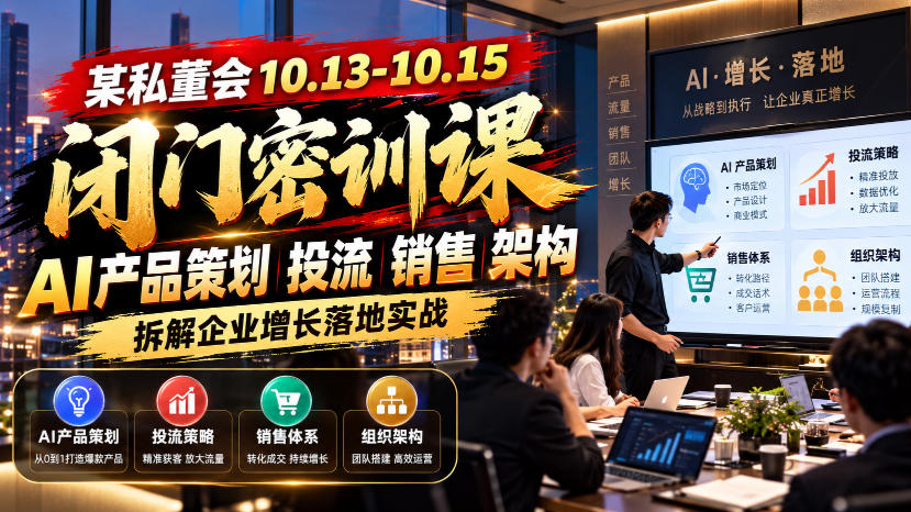 某私董会10.13-10.15闭门密训课，AI产品策划投流销售架构，拆解企业增长落地实战-旺仔资源库