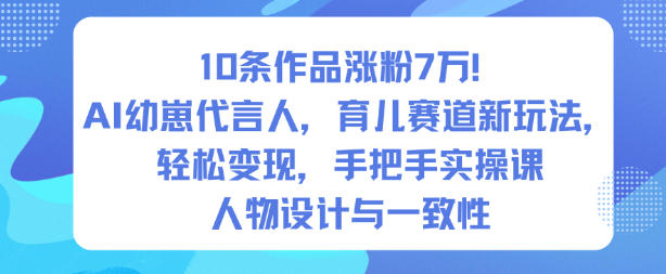10条作品涨粉7W！AI幼崽代言人，育儿赛道新玩法，轻松变现，手把手实操课-旺仔资源库