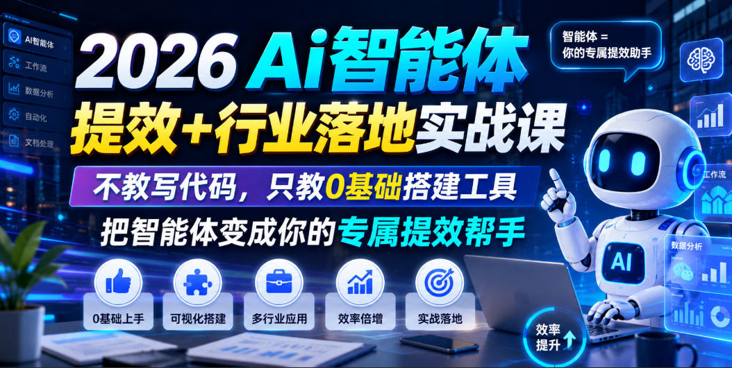 2026Ai智能体提效+行业落地实战课,不教写代码,只教0基础搭建工具把智能体变成你的专属提效帮手-旺仔资源库