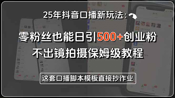 25年抖音口播新玩法：零粉丝也能日引500+创业粉，不出镜拍摄保姆级教程…-旺仔资源库