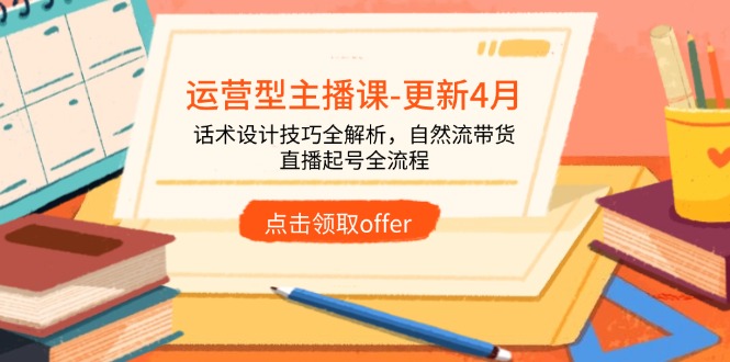 运营型主播课-更新4月，话术设计技巧全解析，自然流带货，直播起号全流程-旺仔资源库