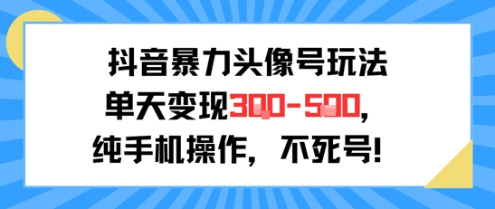 抖音暴力头像号玩法，单天变现3-5张纯手机操作，小白也能行-旺仔资源库