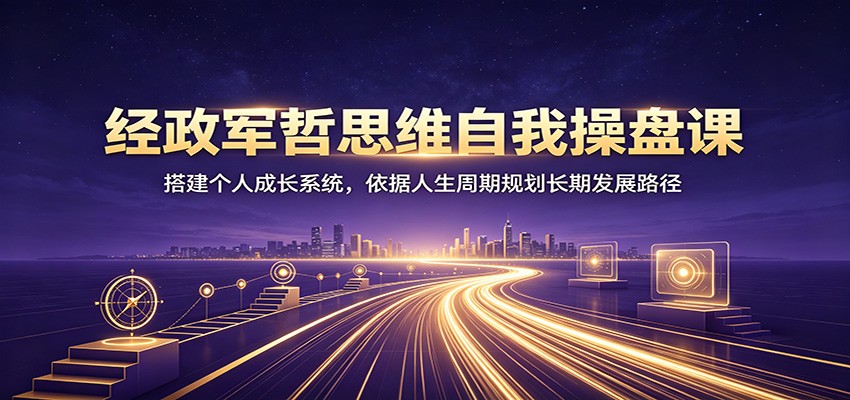 经政军哲思维自我操盘课：搭建个人成长系统，依据人生周期规划长期发展路径-旺仔资源库