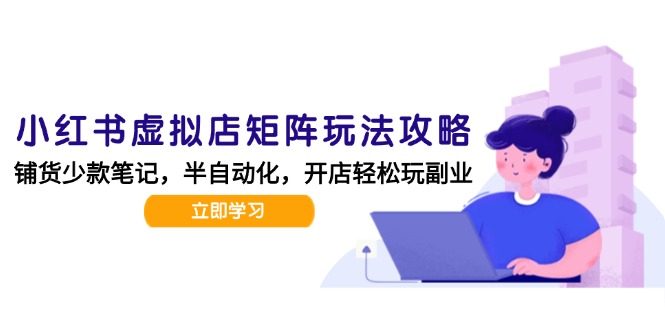 小红书虚拟店矩阵玩法-更新，AI批量制作笔记，半自动化运营日发20笔记攻略-旺仔资源库