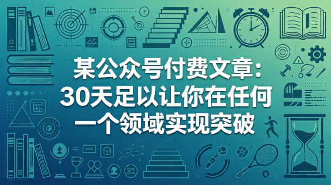 某公众号付费文章:30天足以让你在任何一个领域实现突破-旺仔资源库
