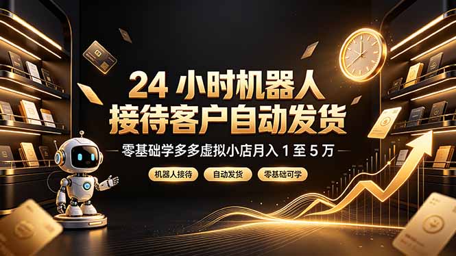 24 小时机器人接待客户自动发货,零基础学多多虚拟小店月入 1 至 5 万-旺仔资源库
