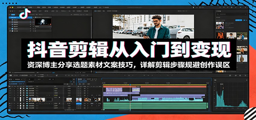 抖音剪辑从入门到变现:资深博主分享选题素材文案技巧,详解剪辑步骤规避创作误区-旺仔资源库