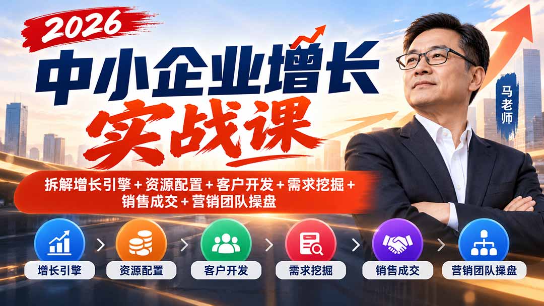2026中小企业增长实战课｜拆解增长引擎+资源配置+客户开发+需求挖掘+销售成交+营销团队操盘-旺仔资源库