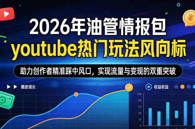 2026年油管情报包,youtube热门玩法风向标,助力创作者精准踩中风口,实现流量与变现的双重突破(更新)-旺仔资源库