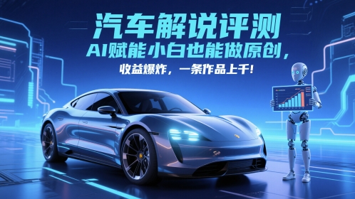 抖音汽车解说评测赛道，AI赋能小白也能做原创，收益爆炸，一条作品上千-旺仔资源库
