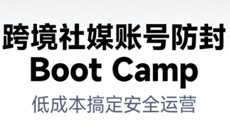 跨境社媒账号防封Boot Camp，低成本搞定社媒账号安全与长期运营-旺仔资源库