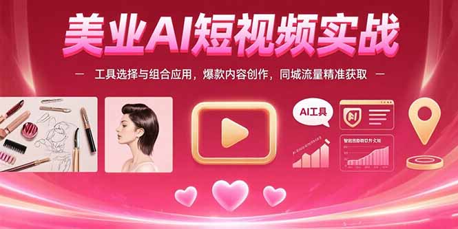 美业AI短视频实战：工具选择与组合应用，爆款内容创作，同城流量精准获取-旺仔资源库