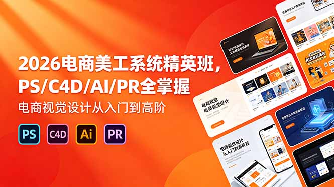 2026电商美工系统精英班，PS/C4D/AI/PR全掌握，电商视觉设计从入门到高阶-旺仔资源库