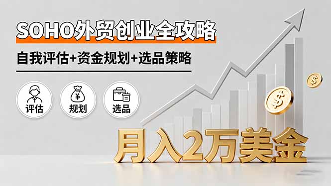 SOHO外贸创业全攻略，自我评估+资金规划+选品策略，月入2万美金-旺仔资源库