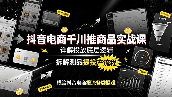 抖音电商千川推商品实战课:详解投放底层逻辑,拆解测品提投产流程,根治抖音电商投流各类疑难-旺仔资源库