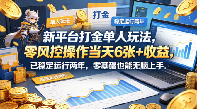 新平台打金单人玩法，零风控操作当天6张+收益，已稳定运行两年，零基础也能无脑上手【揭秘】-旺仔资源库